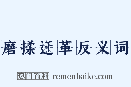 磨揉迁革反义词是什么意思的图片